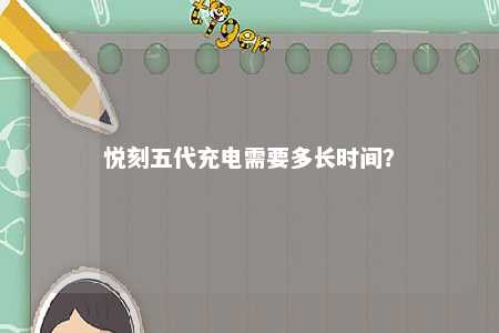 悦刻五代充电需要多长时间	？ 